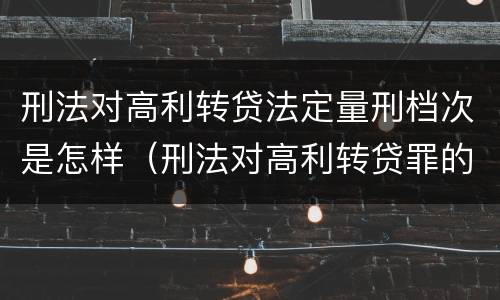刑法对高利转贷法定量刑档次是怎样（刑法对高利转贷罪的规定）