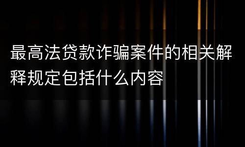 最高法贷款诈骗案件的相关解释规定包括什么内容