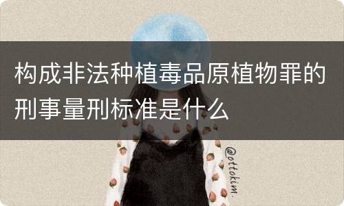 构成非法种植毒品原植物罪的刑事量刑标准是什么