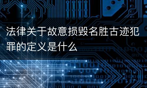 法律关于故意损毁名胜古迹犯罪的定义是什么