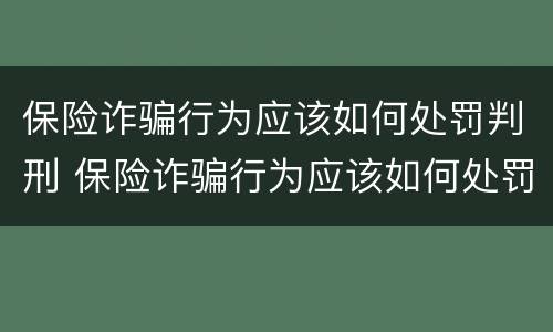 保险诈骗行为应该如何处罚判刑 保险诈骗行为应该如何处罚判刑几年
