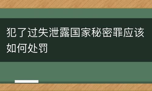 犯了过失泄露国家秘密罪应该如何处罚