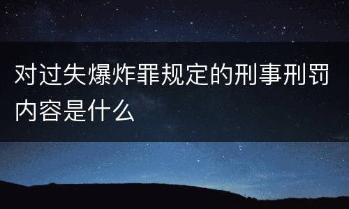 对过失爆炸罪规定的刑事刑罚内容是什么
