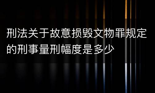 刑法关于故意损毁文物罪规定的刑事量刑幅度是多少