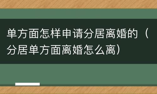 单方面怎样申请分居离婚的（分居单方面离婚怎么离）