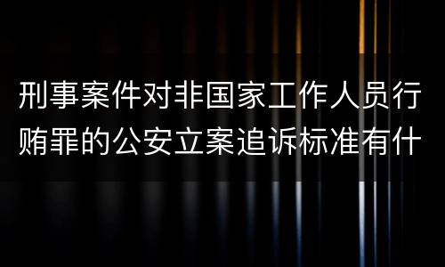 刑事案件对非国家工作人员行贿罪的公安立案追诉标准有什么规定