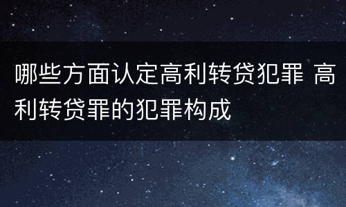 哪些方面认定高利转贷犯罪 高利转贷罪的犯罪构成