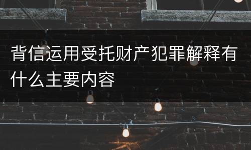 背信运用受托财产犯罪解释有什么主要内容