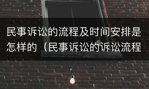 民事诉讼的流程及时间安排是怎样的（民事诉讼的诉讼流程）