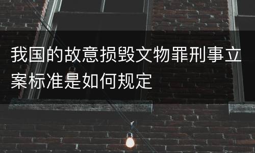 我国的故意损毁文物罪刑事立案标准是如何规定