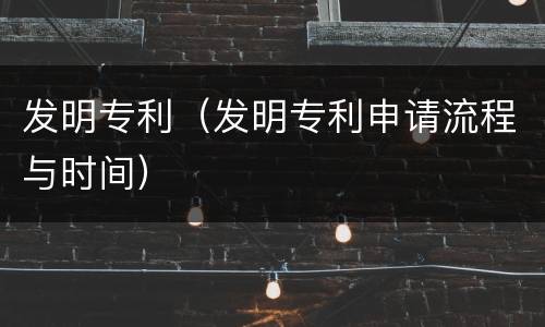 发明专利（发明专利申请流程与时间）