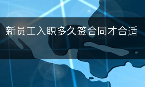 新员工入职多久签合同才合适