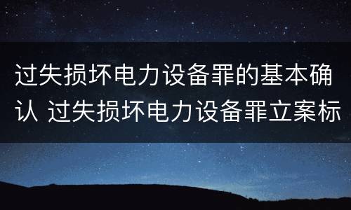 过失损坏电力设备罪的基本确认 过失损坏电力设备罪立案标准