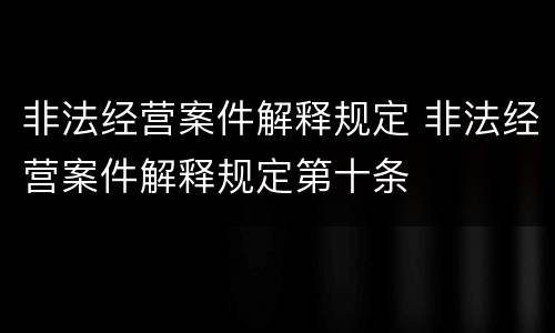 非法经营案件解释规定 非法经营案件解释规定第十条