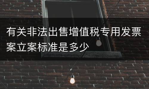 有关非法出售增值税专用发票案立案标准是多少