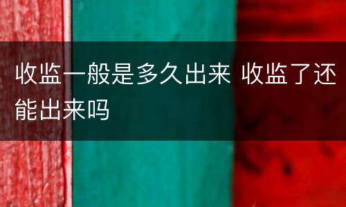 收监一般是多久出来 收监了还能出来吗