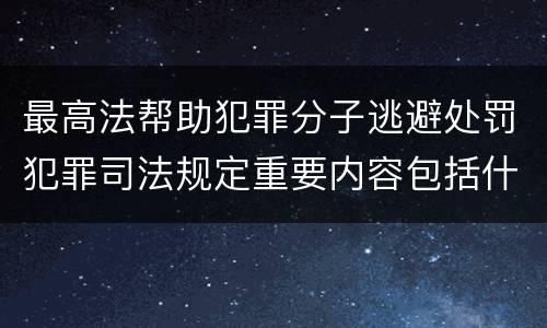 最高法帮助犯罪分子逃避处罚犯罪司法规定重要内容包括什么