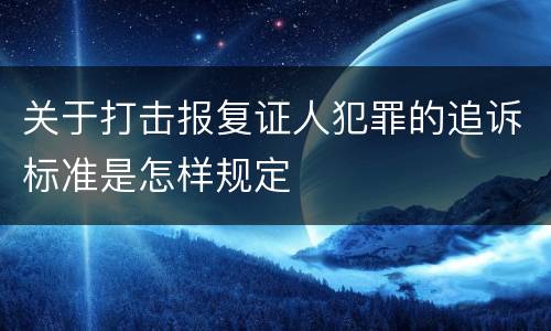 关于打击报复证人犯罪的追诉标准是怎样规定