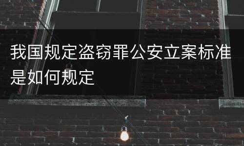我国规定盗窃罪公安立案标准是如何规定