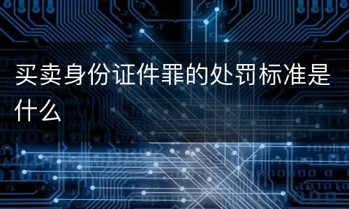 买卖身份证件罪的处罚标准是什么