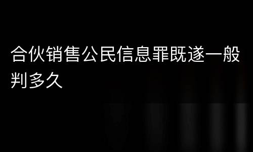 合伙销售公民信息罪既遂一般判多久
