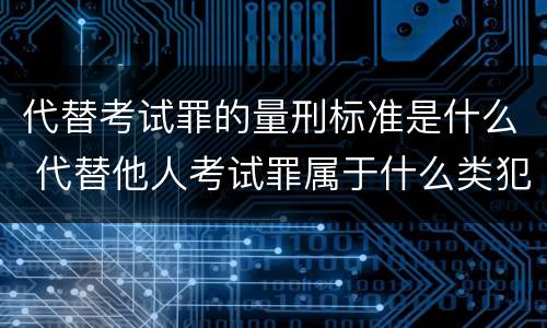 代替考试罪的量刑标准是什么 代替他人考试罪属于什么类犯罪