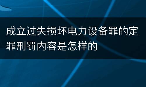 成立过失损坏电力设备罪的定罪刑罚内容是怎样的