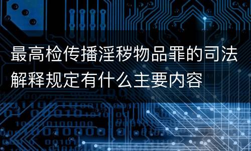 最高检传播淫秽物品罪的司法解释规定有什么主要内容