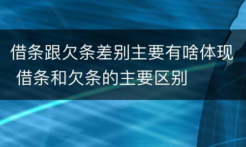 借条跟欠条差别主要有啥体现 借条和欠条的主要区别
