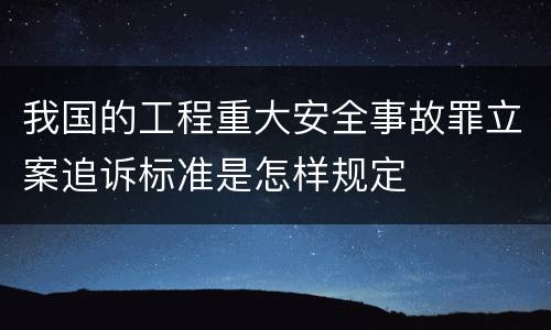 我国的工程重大安全事故罪立案追诉标准是怎样规定
