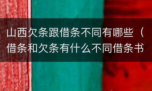 山西欠条跟借条不同有哪些（借条和欠条有什么不同借条书写）