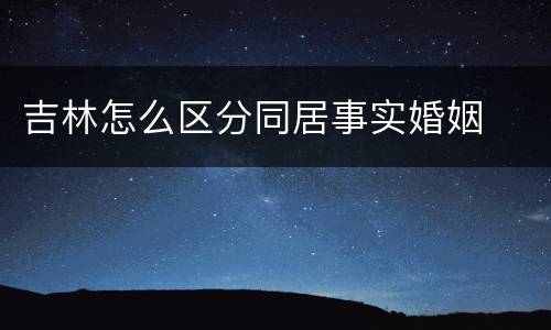 吉林怎么区分同居事实婚姻