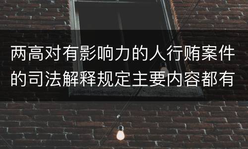 两高对有影响力的人行贿案件的司法解释规定主要内容都有哪些
