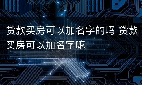 贷款买房可以加名字的吗 贷款买房可以加名字嘛