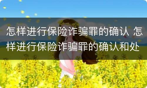 怎样进行保险诈骗罪的确认 怎样进行保险诈骗罪的确认和处理