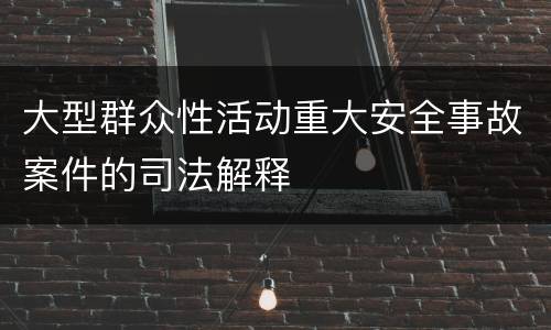 大型群众性活动重大安全事故案件的司法解释