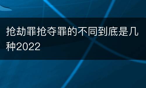 抢劫罪抢夺罪的不同到底是几种2022