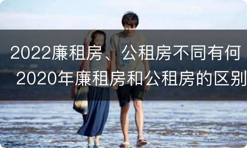 2022廉租房、公租房不同有何 2020年廉租房和公租房的区别