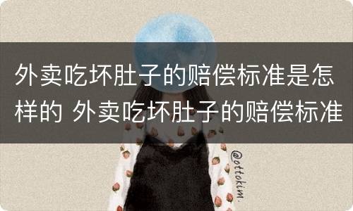 外卖吃坏肚子的赔偿标准是怎样的 外卖吃坏肚子的赔偿标准是怎样的呢