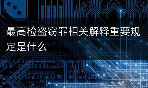 最高检盗窃罪相关解释重要规定是什么