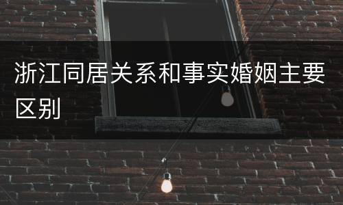 浙江同居关系和事实婚姻主要区别