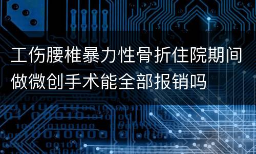 工伤腰椎暴力性骨折住院期间做微创手术能全部报销吗