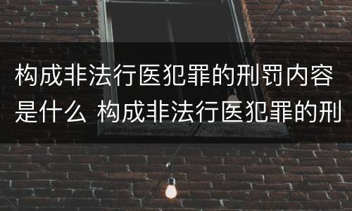 构成非法行医犯罪的刑罚内容是什么 构成非法行医犯罪的刑罚内容是什么