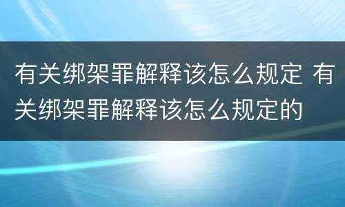 有关绑架罪解释该怎么规定 有关绑架罪解释该怎么规定的
