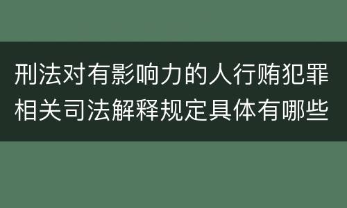 刑法对有影响力的人行贿犯罪相关司法解释规定具体有哪些主要内容