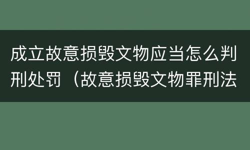 成立故意损毁文物应当怎么判刑处罚（故意损毁文物罪刑法）