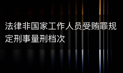 法律非国家工作人员受贿罪规定刑事量刑档次