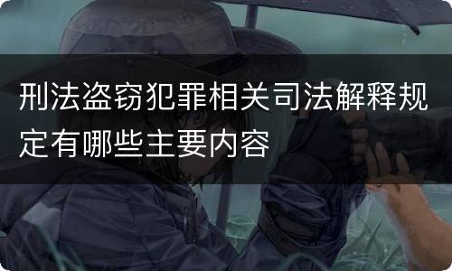 刑法盗窃犯罪相关司法解释规定有哪些主要内容