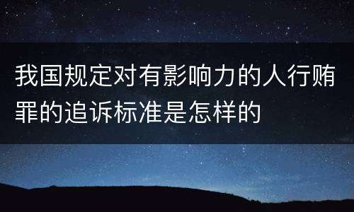 我国规定对有影响力的人行贿罪的追诉标准是怎样的