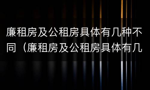 廉租房及公租房具体有几种不同（廉租房及公租房具体有几种不同吗）